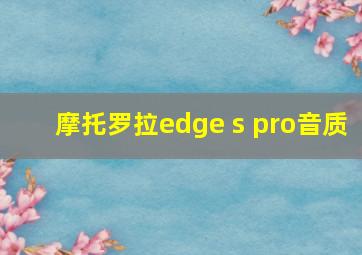 摩托罗拉edge s pro音质